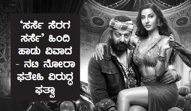 kd `ಸರ್ಸೆ ಸೆರಗ ಸರ್ಸೆ’ ಹಿಂದಿ ಹಾಡು ವಿವಾದ– ನಟಿ ನೋರಾ ಫತೇಹಿ ವಿರುದ್ಧ ಫತ್ವಾ